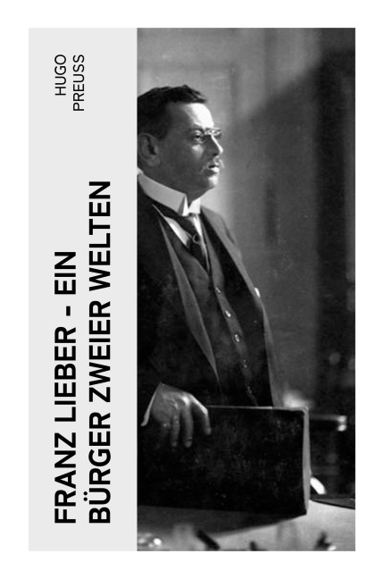 Franz Lieber - Ein Bürger zweier Welten - Hugo Preuß