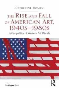 The Rise and Fall of American Art, 1940s-1980s - Catherine Dossin