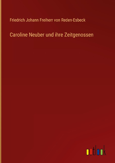 Caroline Neuber und ihre Zeitgenossen - Friedrich Johann Freiherr von Reden-Esbeck