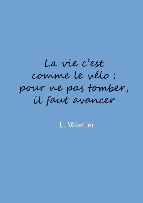 La vie c'est comme le vélo: pour ne pas tomber, il faut avancer - L. Waelter