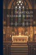 De Antiquis Ecclesiae Ritibus: Continens Libros Quinque De Monachorum Ritibus ... - Edmond Martène ((O S. B. ))