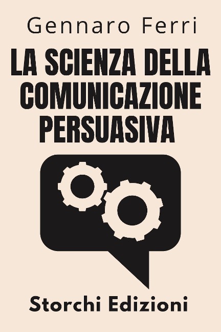 La Scienza Della Comunicazione Persuasiva (Collezione Intelligenza Emotiva, #5) - Storchi Edizioni, Gennaro Ferri