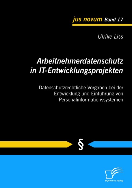 Arbeitnehmerdatenschutz in IT-Entwicklungsprojekten: Datenschutzrechtliche Vorgaben bei der Entwicklung und Einführung von Personalinformationssystemen - Ulrike Liss
