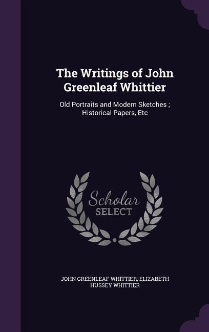 The Writings of John Greenleaf Whittier - John Greenleaf Whittier, Elizabeth Hussey Whittier