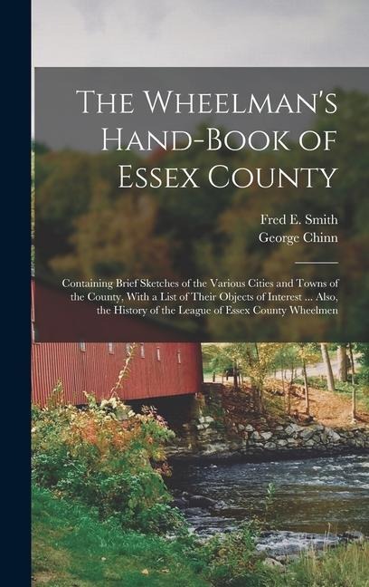 The Wheelman's Hand-Book of Essex County: Containing Brief Sketches of the Various Cities and Towns of the County, With a List of Their Objects of Int - George Chinn, Fred E. Smith