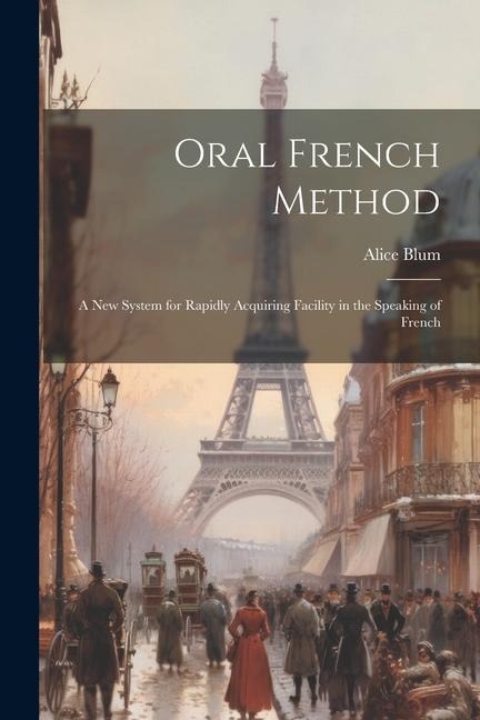 Oral French Method: A New System for Rapidly Acquiring Facility in the Speaking of French - Alice Blum