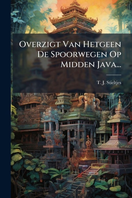 Overzigt Van Hetgeen De Spoorwegen Op Midden Java... - T J Stieltjes