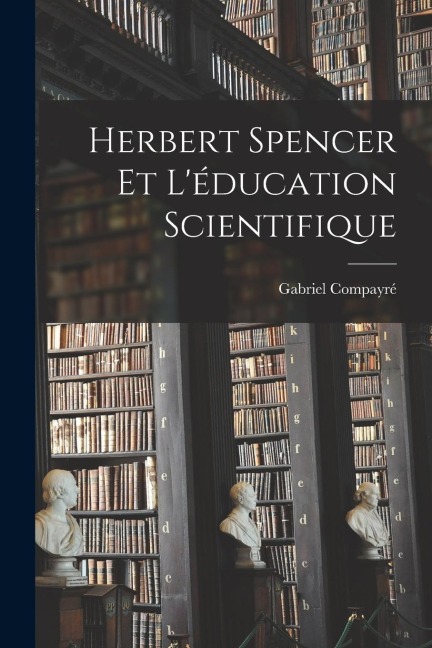 Herbert Spencer et l'éducation scientifique - Gabriel Compayré