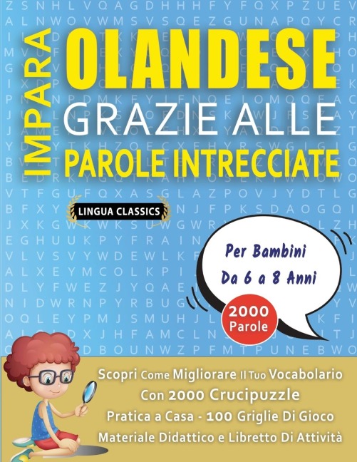 IMPARA OLANDESE GRAZIE ALLE PAROLE INTRECCIATE - Per Bambini Da 6 a 8 Anni - Scopri Come Migliorare Il Tuo Vocabolario Con 2000 Crucipuzzle e Pratica a Casa - 100 Griglie Di Gioco - Materiale Didattico e Libretto Di Attività - Lingua Classics