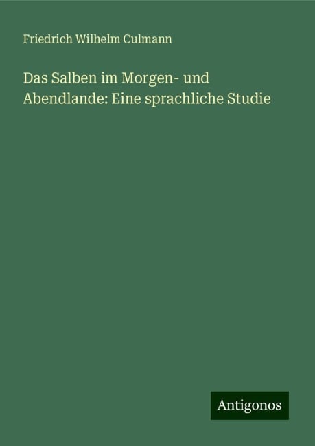 Das Salben im Morgen- und Abendlande: Eine sprachliche Studie - Friedrich Wilhelm Culmann