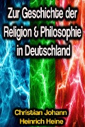 Zur Geschichte der Religion & Philosophie in Deutschland - Christian Johann Heinrich Heine
