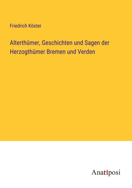Alterthümer, Geschichten und Sagen der Herzogthümer Bremen und Verden - Friedrich Köster