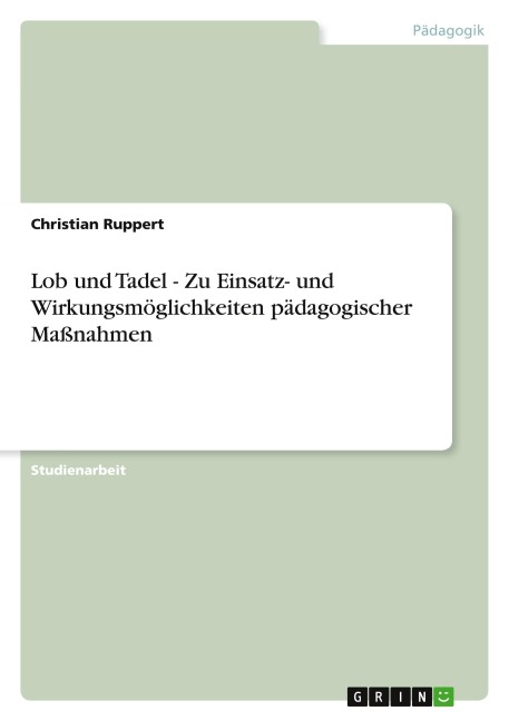 Lob und Tadel - Zu Einsatz- und Wirkungsmöglichkeiten pädagogischer Maßnahmen - Christian Ruppert