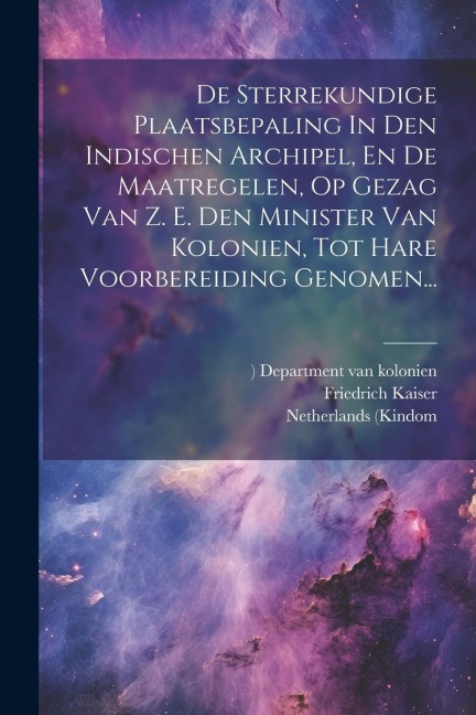 De Sterrekundige Plaatsbepaling In Den Indischen Archipel, En De Maatregelen, Op Gezag Van Z. E. Den Minister Van Kolonien, Tot Hare Voorbereiding Gen - Friedrich Kaiser, Netherlands (Kindom