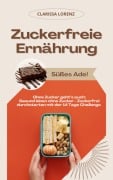 Zuckerfreie Ernährung: Süßes Ade! (Ohne Zucker geht's auch: Gesund leben ohne Zucker - Zuckerfrei durchstarten mit der 14 Tage Challenge) - Clarissa Lorenz