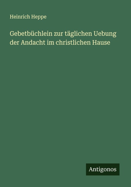 Gebetbüchlein zur täglichen Uebung der Andacht im christlichen Hause - Heinrich Heppe