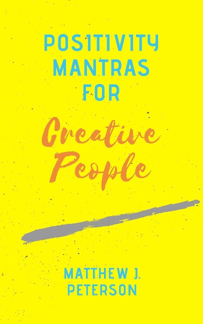 Positivity Mantras for Creative People - Matthew J. Peterson