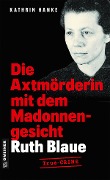 Cover-Bild zum Titel 'Ruth Blaue - Die Axtmörderin mit dem Madonnengesicht' von 'Kathrin Hanke'