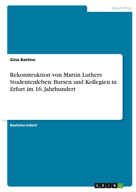 Rekonstruktion von Martin Luthers Studentenleben: Bursen und Kollegien in Erfurt im 16. Jahrhundert - Gina Bastine
