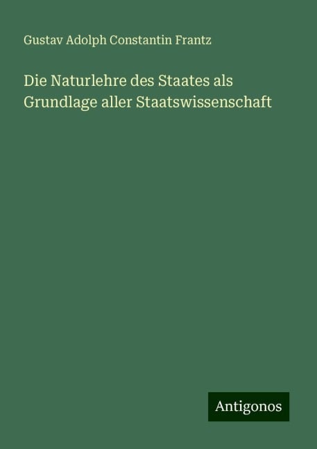 Die Naturlehre des Staates als Grundlage aller Staatswissenschaft - Gustav Adolph Constantin Frantz