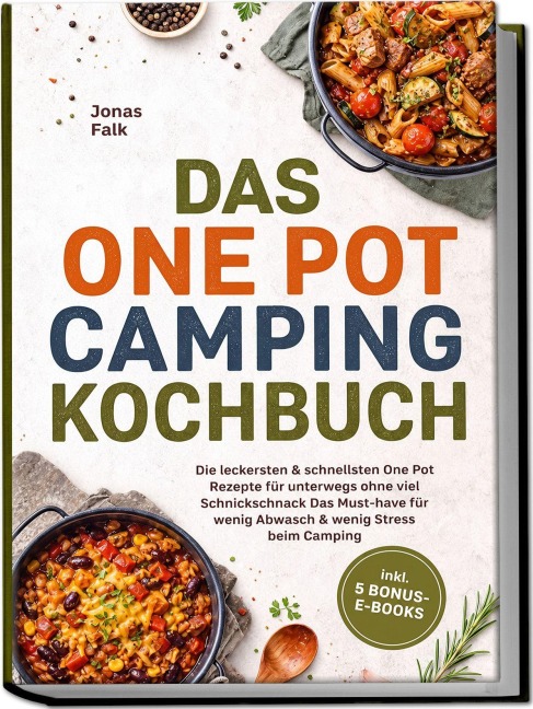 Das One Pot Camping Kochbuch: Die leckersten & schnellsten One Pot Rezepte für unterwegs ohne viel Schnickschnack - Das Must-have für wenig Abwasch & wenig Stress beim Camping - inkl. 5 Bonus-E-Books - Jonas Falk