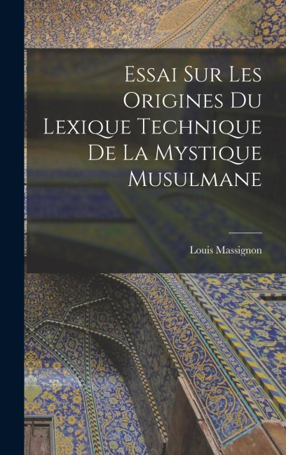 Essai sur les origines du lexique technique de la mystique musulmane - Louis Massignon