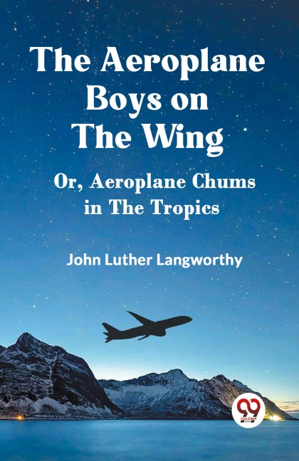 The Aeroplane Boys on the Wing Or, Aeroplane Chums in the Tropics - Luther Langworthy John