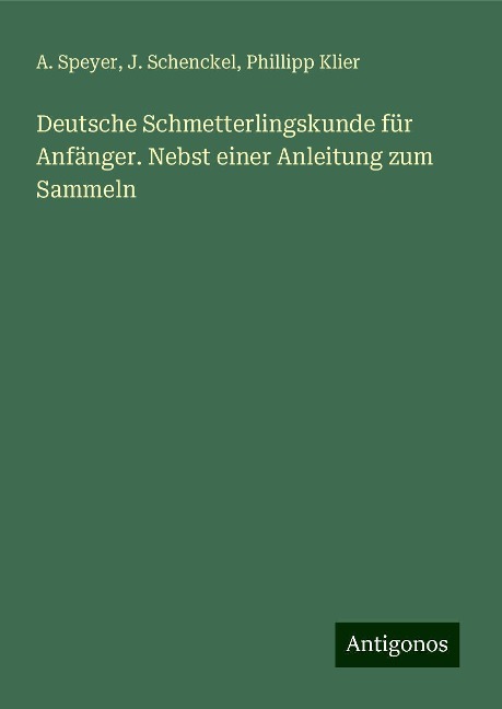 Deutsche Schmetterlingskunde für Anfänger. Nebst einer Anleitung zum Sammeln - A. Speyer, J. Schenckel, Phillipp Klier
