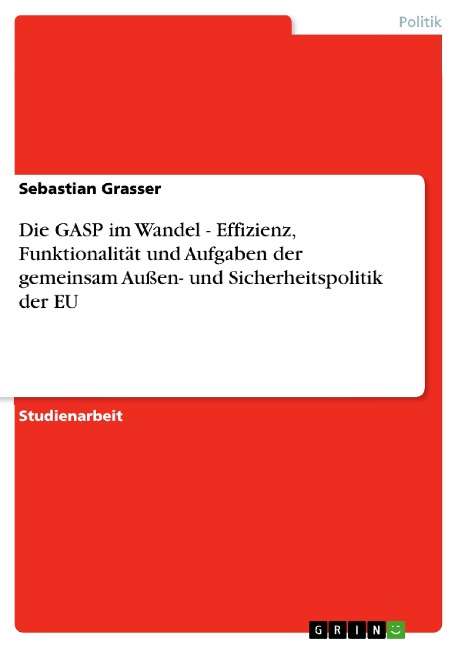 Die GASP im Wandel - Effizienz, Funktionalität und Aufgaben der gemeinsam Außen- und Sicherheitspolitik der EU - Sebastian Grasser