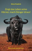 Cover-Bild zum Titel 'Zeigt das Leben seine Hörner, mach Dünger draus!' von 'Silvia Friedrich'