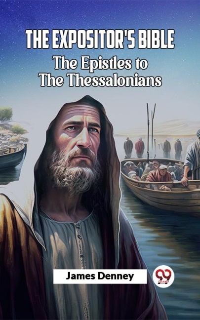 The Expositor's Bible The Epistles To The Thessalonians - James Denney