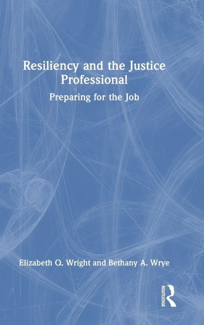 Resiliency and the Justice Professional - Elizabeth Q. Wright, Bethany A. Wrye