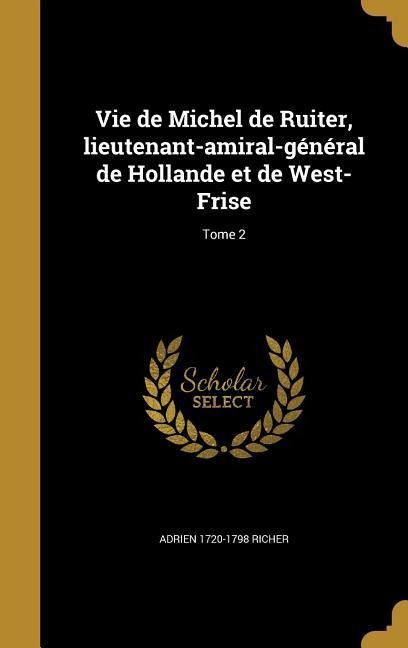 Vie de Michel de Ruiter, lieutenant-amiral-général de Hollande et de West-Frise; Tome 2 - Adrien Richer