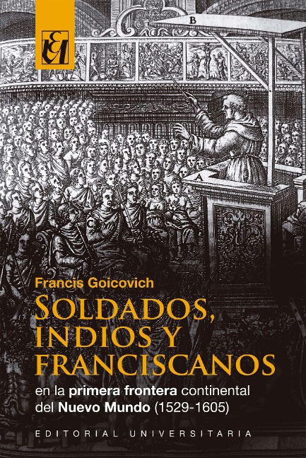 Soldados, indios y franciscanos en la primera frontera continental del nuevo mundo (1529-1605) - Francis Goicovich