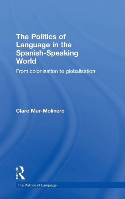 The Politics of Language in the Spanish-Speaking World - Clare Mar-Molinero