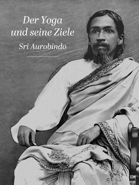 Der Yoga und seine Ziele - Sri Aurobindo