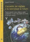 L'Avvento del Digitale E La Televisione Al Futuro: Prodotti Televisivi, Storia, Audience E Logica Commerciale. TV Locali: Dalla Nascita Alla Ricerca D - Massimo Sandrelli