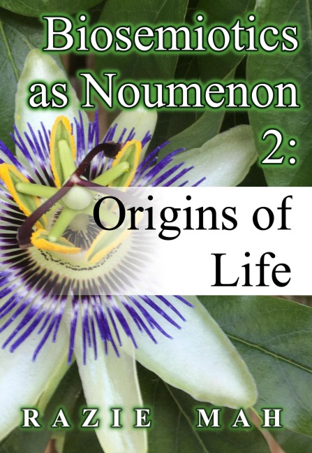 Biosemiotics as Noumena 2: Origin of Life (Phenomenology and the Positivist Intellect, #6) - Razie Mah