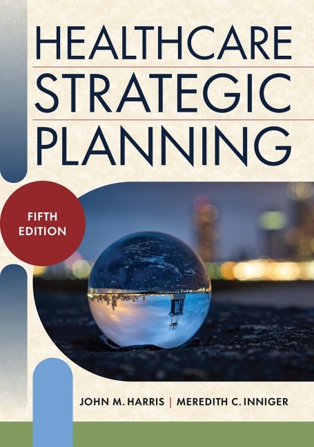 Healthcare Strategic Planning, Fifth Edition - John M. Harris, Meredith C. Inniger