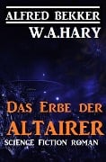 Das Erbe der Altairer - Alfred Bekker, W. A. Hary