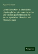 Die Pflanzenstoffe in chemischer, physiologischer, pharmakologischer und toxikologischer Hinsicht für Aerzte, Apotheker, Chemiker und Pharmakologen - August Husemann