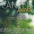 Cancer Hacks: A Holistic Guide to Overcoming Your Fears and Healing Cancer - Elissa Goodman