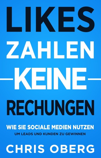 Likes zahlen keine Rechnungen: Wie Sie Social Media nutzen, um Leads und Kunden zu gewinnen (Social Media Marketing für kleine Unternehmen und Unternehmer, #1) - Chris Oberg