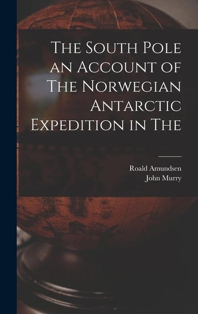 The South Pole an Account of The Norwegian Antarctic Expedition in The - Roald Amundsen