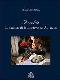 A occhie. La cucina di tradizione in Abruzzo - Silvia Lamonaca