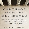 Carthage Must Be Destroyed Lib/E: The Rise and Fall of an Ancient Civilization - Richard Miles