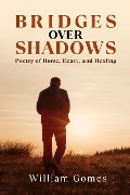 Bridges Over Shadows: Poetry of Home, Heart, and Healing - William Gomes