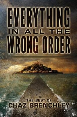 Everything in All the Wrong Order: The Best of Chaz Brenchley - Chaz Brenchley