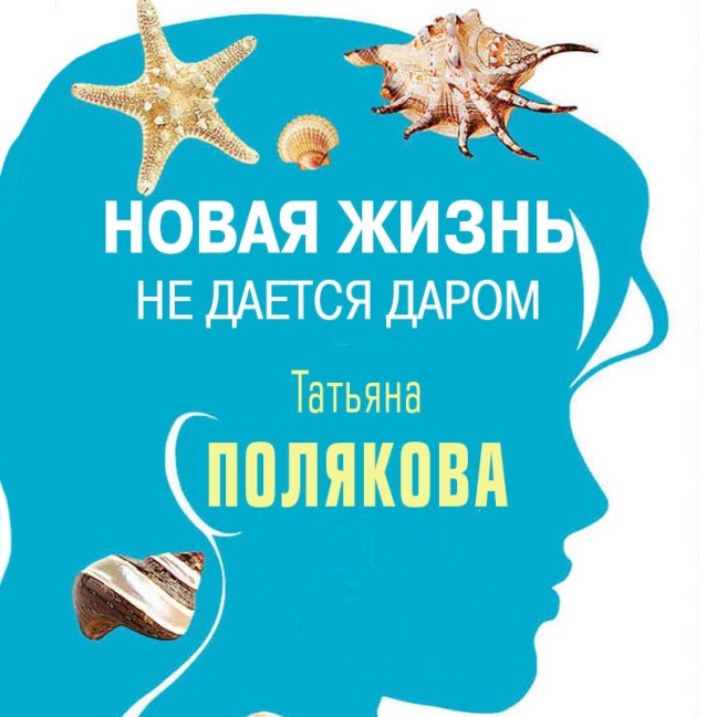 Novaya zhizn ne daetsya darom - Tat'yana Polyakova