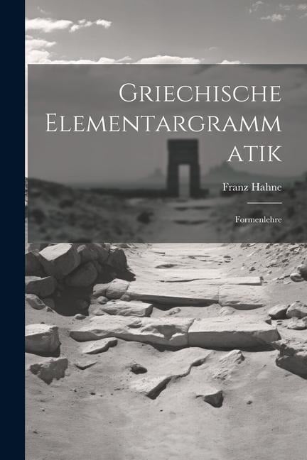 Griechische Elementargrammatik: Formenlehre - Franz Hahne